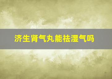 济生肾气丸能祛湿气吗