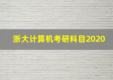 浙大计算机考研科目2020