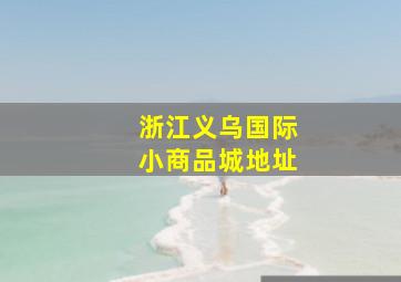 浙江义乌国际小商品城地址