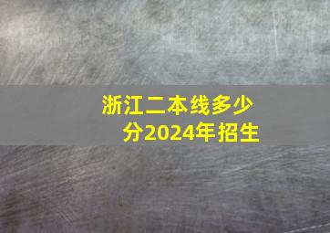 浙江二本线多少分2024年招生