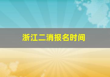 浙江二消报名时间