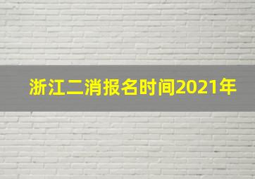 浙江二消报名时间2021年