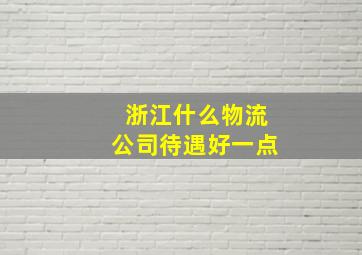 浙江什么物流公司待遇好一点