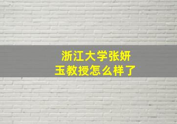 浙江大学张妍玉教授怎么样了