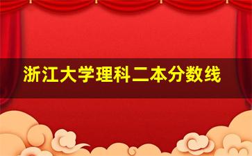 浙江大学理科二本分数线