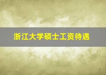 浙江大学硕士工资待遇