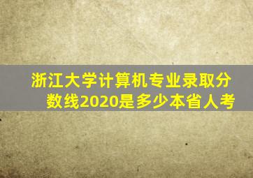 浙江大学计算机专业录取分数线2020是多少本省人考