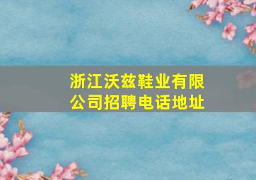 浙江沃兹鞋业有限公司招聘电话地址