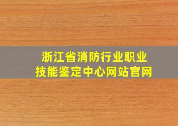 浙江省消防行业职业技能鉴定中心网站官网