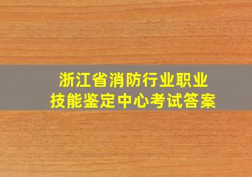 浙江省消防行业职业技能鉴定中心考试答案