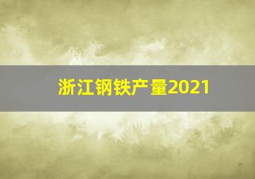 浙江钢铁产量2021