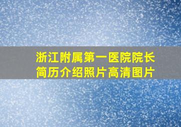 浙江附属第一医院院长简历介绍照片高清图片