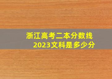 浙江高考二本分数线2023文科是多少分