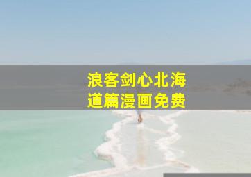 浪客剑心北海道篇漫画免费