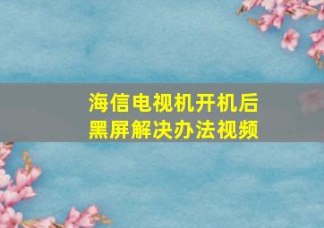 海信电视机开机后黑屏解决办法视频