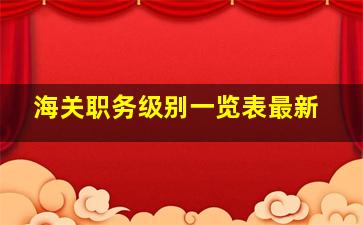 海关职务级别一览表最新