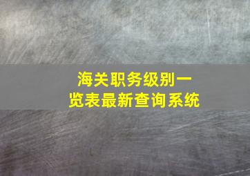 海关职务级别一览表最新查询系统