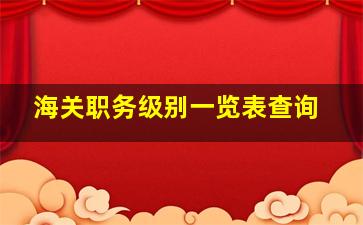 海关职务级别一览表查询