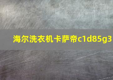 海尔洗衣机卡萨帝c1d85g3