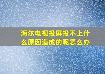 海尔电视投屏投不上什么原因造成的呢怎么办