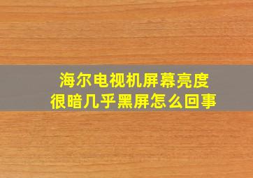 海尔电视机屏幕亮度很暗几乎黑屏怎么回事