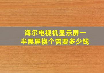 海尔电视机显示屏一半黑屏换个需要多少钱