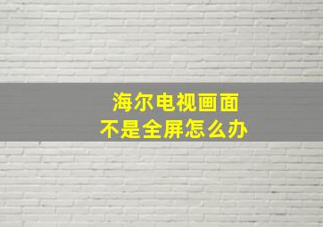 海尔电视画面不是全屏怎么办