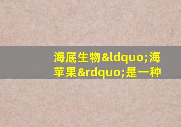 海底生物“海苹果”是一种