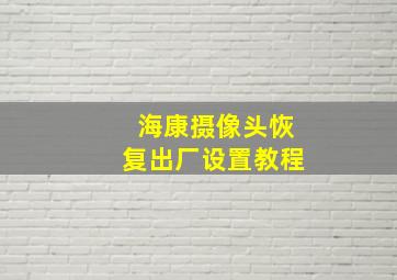 海康摄像头恢复出厂设置教程