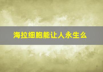 海拉细胞能让人永生么