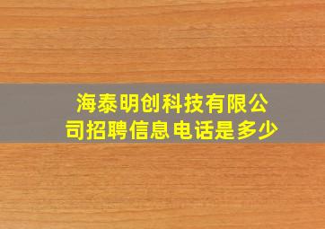 海泰明创科技有限公司招聘信息电话是多少