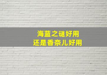 海蓝之谜好用还是香奈儿好用