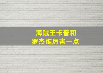 海贼王卡普和罗杰谁厉害一点