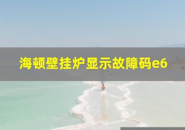 海顿壁挂炉显示故障码e6