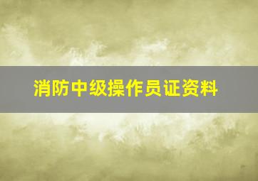 消防中级操作员证资料