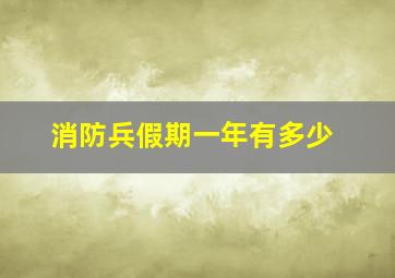 消防兵假期一年有多少