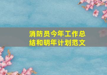 消防员今年工作总结和明年计划范文