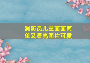 消防员儿童画画简单又漂亮图片可爱