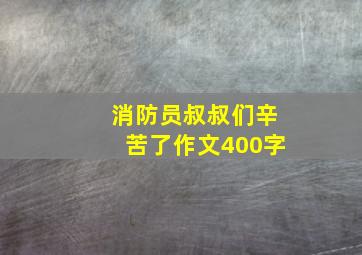 消防员叔叔们辛苦了作文400字