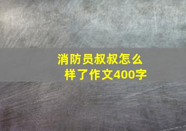 消防员叔叔怎么样了作文400字