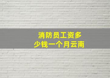 消防员工资多少钱一个月云南