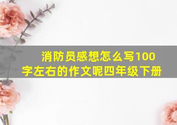 消防员感想怎么写100字左右的作文呢四年级下册