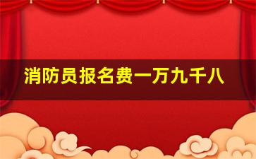 消防员报名费一万九千八