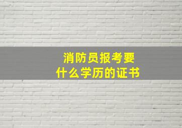 消防员报考要什么学历的证书