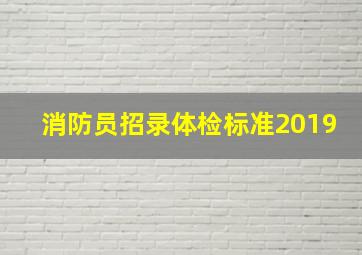 消防员招录体检标准2019