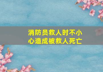 消防员救人时不小心造成被救人死亡