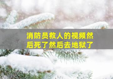 消防员救人的视频然后死了然后去地狱了