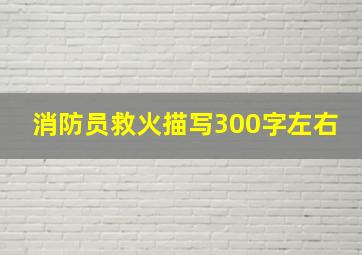 消防员救火描写300字左右