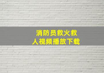 消防员救火救人视频播放下载