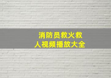 消防员救火救人视频播放大全